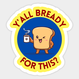 Y’all bready for this | Cute Bread Pun Sticker